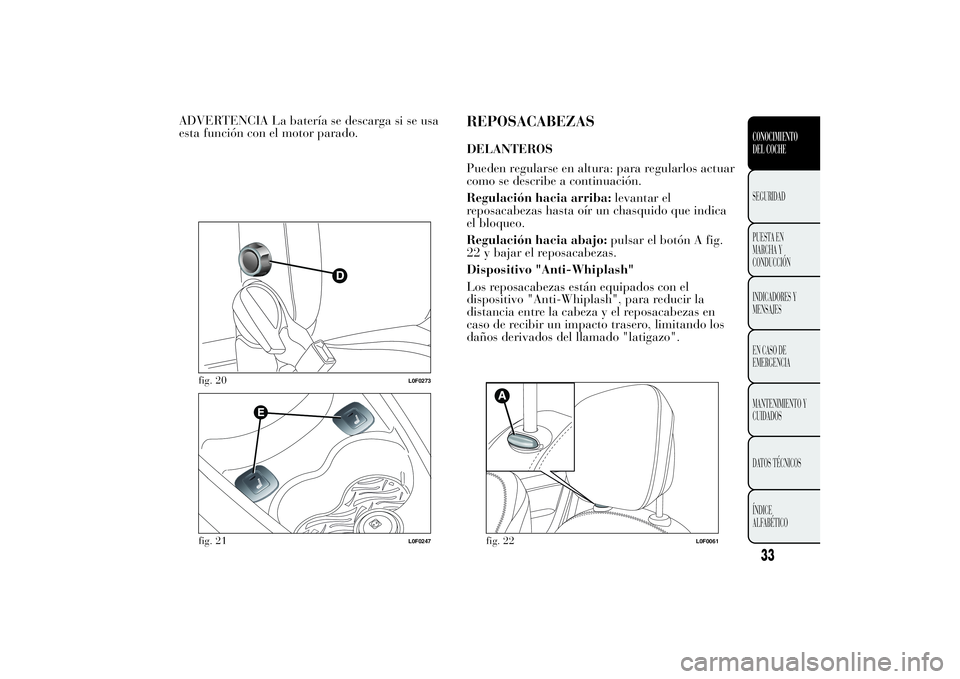 Lancia Ypsilon 2012  Manual de Empleo y Cuidado (in Spanish) ADVERTENCIA La batería se descarga si se usa
esta función con el motor parado.
REPOSACABEZASDELANTEROS
Pueden regularse en altura: para regularlos actuar
como se describe a continuación.
Regulació