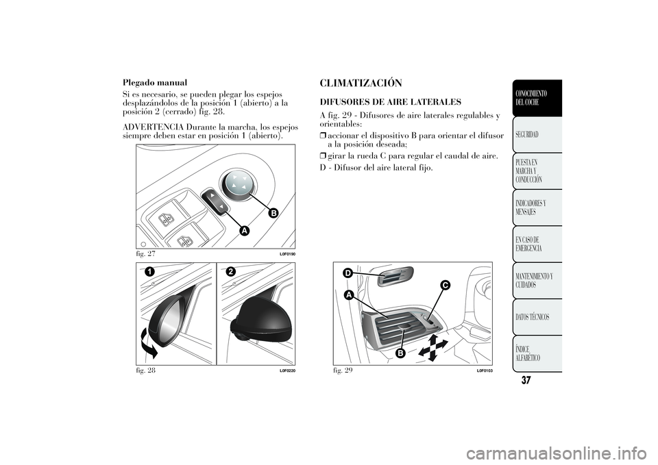 Lancia Ypsilon 2012  Manual de Empleo y Cuidado (in Spanish) Plegado manual
Si es necesario, se pueden plegar los espejos
desplazándolos de la posición 1 (abierto) a la
posición 2 (cerrado) fig. 28.
ADVERTENCIA Durante la marcha, los espejos
siempre deben es