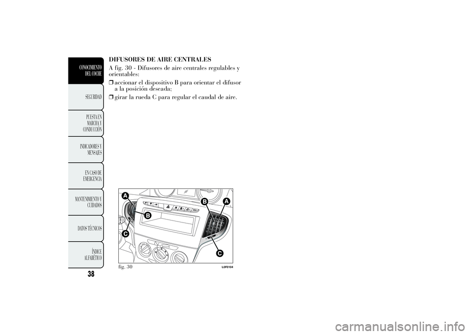 Lancia Ypsilon 2012  Manual de Empleo y Cuidado (in Spanish) DIFUSORES DE AIRE CENTRALES
A fig. 30 - Difusores de aire centrales regulables y
orientables:
❒accionar el dispositivo B para orientar el difusor
a la posición deseada;
❒girar la rueda C para reg