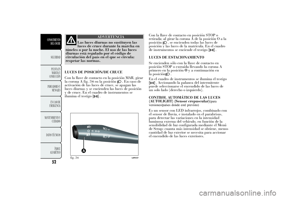 Lancia Ypsilon 2012 Manual de Empleo y Cuidado (in Spanish) ADVERTENCIA
Las luces diurnas no sustituyen las
luces de cruce durante la marcha en
túneles o por la noche. El uso de las luces
diurnas está regulado por el código de
circulación del país en el q Lancia Ypsilon 2012 Manual de Empleo y Cuidado (in Spanish) ADVERTENCIA
Las luces diurnas no sustituyen las
luces de cruce durante la marcha en
túneles o por la noche. El uso de las luces
diurnas está regulado por el código de
circulación del país en el q