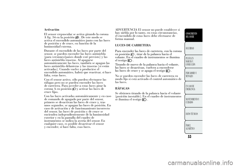 Lancia Ypsilon 2012 Manual de Empleo y Cuidado (in Spanish) El sensor crepuscular se activa girando la corona A fig. 34 en la posición
. De este modo se
activa el encendido automático junto con las lucesde posición y de cruce, en función de laluminosidad e Lancia Ypsilon 2012 Manual de Empleo y Cuidado (in Spanish) El sensor crepuscular se activa girando la corona A fig. 34 en la posición
. De este modo se
activa el encendido automático junto con las lucesde posición y de cruce, en función de laluminosidad e
