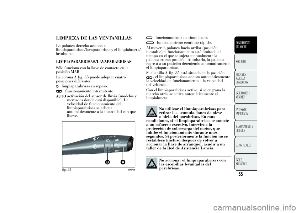 Lancia Ypsilon 2012 Manual de Empleo y Cuidado (in Spanish) LIMPIEZA DE LAS VENTANILLASLa palanca derecha acciona el
limpiaparabrisas/lavaparabrisas y el limpialuneta/
lavaluneta.
LIMPIAPARABRISAS/LAVAPARABRISAS
Sólo funciona con la llave de contacto en la
po Lancia Ypsilon 2012 Manual de Empleo y Cuidado (in Spanish) LIMPIEZA DE LAS VENTANILLASLa palanca derecha acciona el
limpiaparabrisas/lavaparabrisas y el limpialuneta/
lavaluneta.
LIMPIAPARABRISAS/LAVAPARABRISAS
Sólo funciona con la llave de contacto en la
po