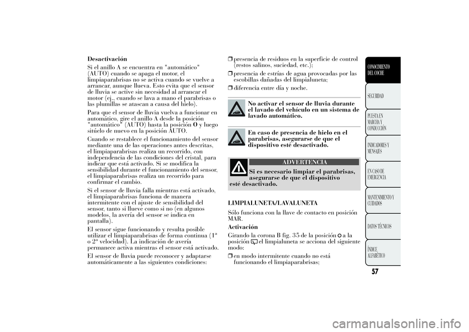 Lancia Ypsilon 2012 Manual de Empleo y Cuidado (in Spanish) Desactivación
Si el anillo A se encuentra en "automático"
(AUTO) cuando se apaga el motor, el
limpiaparabrisas no se activa cuando se vuelve a
arrancar, aunque llueva. Esto evita que el sens Lancia Ypsilon 2012 Manual de Empleo y Cuidado (in Spanish) Desactivación
Si el anillo A se encuentra en "automático"
(AUTO) cuando se apaga el motor, el
limpiaparabrisas no se activa cuando se vuelve a
arrancar, aunque llueva. Esto evita que el sens