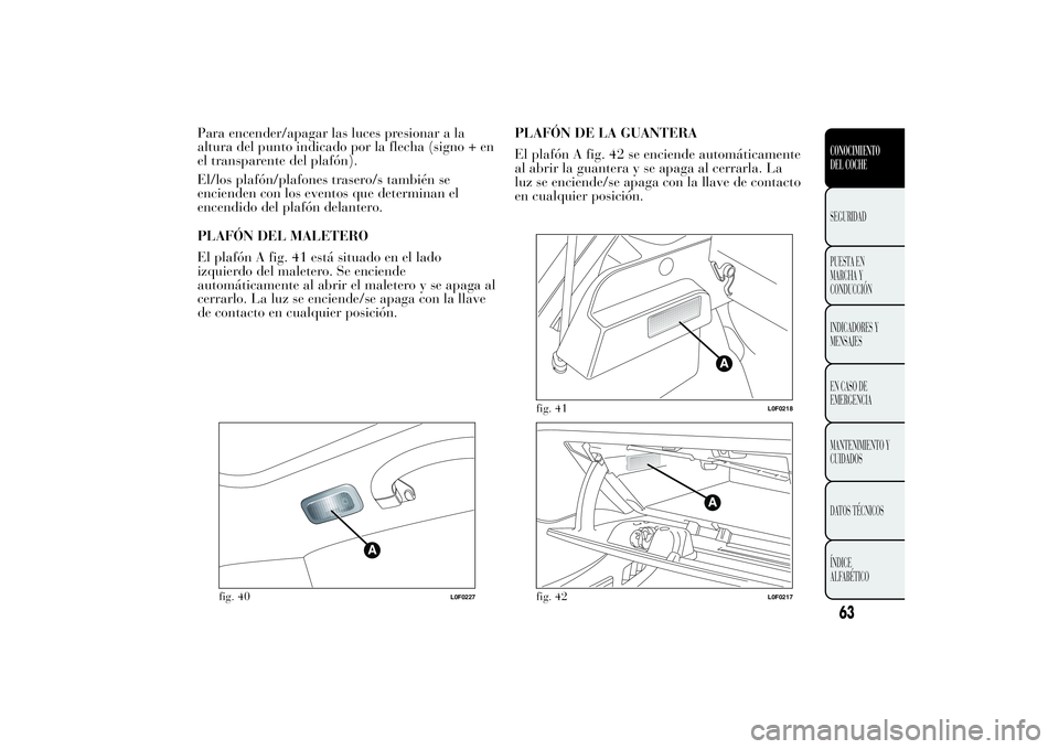 Lancia Ypsilon 2012  Manual de Empleo y Cuidado (in Spanish) Para encender/apagar las luces presionar a la
altura del punto indicado por la flecha (signo + en
el transparente del plafón).
El/los plafón/plafones trasero/s también se
encienden con los eventos 