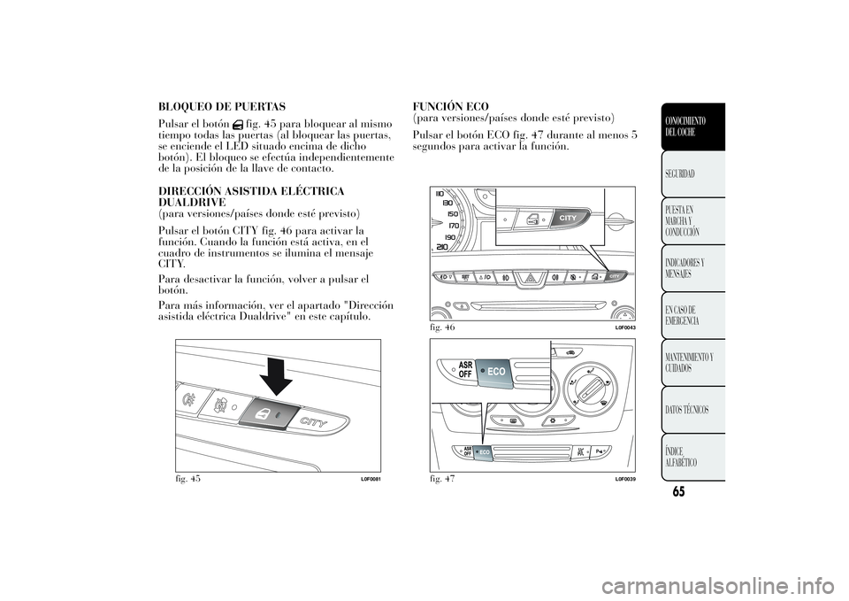 Lancia Ypsilon 2012  Manual de Empleo y Cuidado (in Spanish) BLOQUEO DE PUERTAS
Pulsar el botón
fig. 45 para bloquear al mismo
tiempo todas las puertas (al bloquear las puertas,
se enciende el LED situado encima de dicho
botón). El bloqueo se efectúa indepen