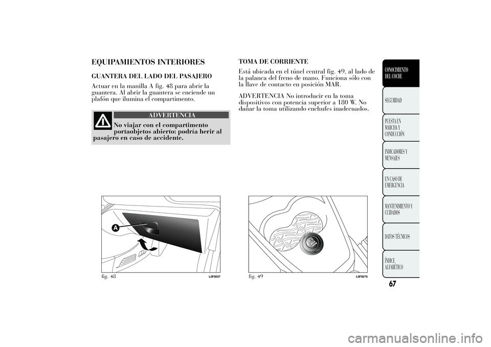 Lancia Ypsilon 2012  Manual de Empleo y Cuidado (in Spanish) EQUIPAMIENTOS INTERIORESGUANTERA DEL LADO DEL PASAJERO
Actuar en la manilla A fig. 48 para abrir la
guantera. Al abrir la guantera se enciende un
plafón que ilumina el compartimento.
ADVERTENCIA
No v