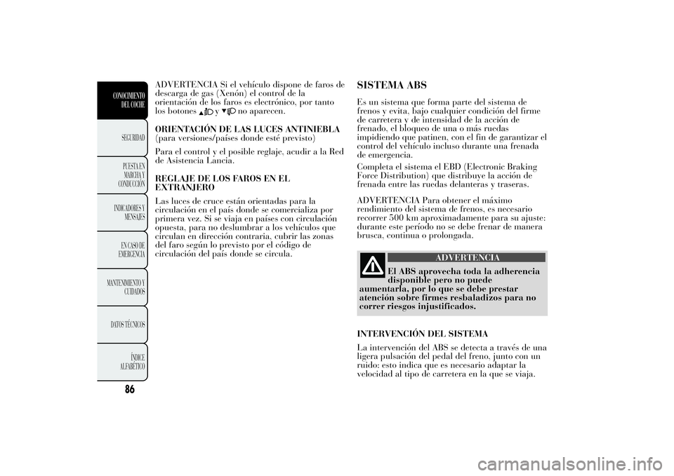 Lancia Ypsilon 2012 Manual de Empleo y Cuidado (in Spanish) ADVERTENCIA Si el vehículo dispone de faros de
descarga de gas (Xenón) el control de la
orientación de los faros es electrónico, por tanto
los botones
y
no aparecen.
ORIENTACIÓN DE LAS LUCES ANTI Lancia Ypsilon 2012 Manual de Empleo y Cuidado (in Spanish) ADVERTENCIA Si el vehículo dispone de faros de
descarga de gas (Xenón) el control de la
orientación de los faros es electrónico, por tanto
los botones
y
no aparecen.
ORIENTACIÓN DE LAS LUCES ANTI