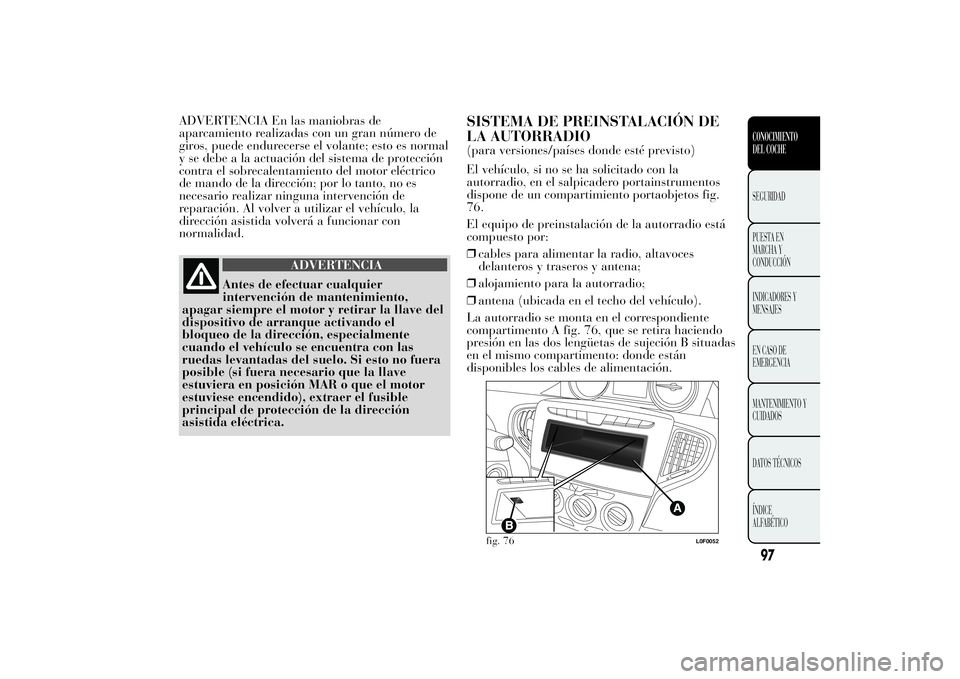 Lancia Ypsilon 2012 Manual de Empleo y Cuidado (in Spanish) ADVERTENCIA En las maniobras de
aparcamiento realizadas con un gran número de
giros, puede endurecerse el volante; esto es normal
y se debe a la actuación del sistema de protección
contra el sobrec Lancia Ypsilon 2012 Manual de Empleo y Cuidado (in Spanish) ADVERTENCIA En las maniobras de
aparcamiento realizadas con un gran número de
giros, puede endurecerse el volante; esto es normal
y se debe a la actuación del sistema de protección
contra el sobrec