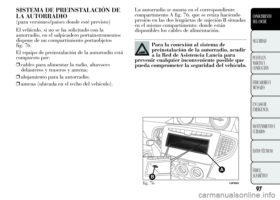 Lancia Ypsilon 2015 Manual de Empleo y Cuidado (in Spanish) SISTEMA DE PREINSTALACIÓN DE
LA AUTORRADIO
(para versiones/países donde esté previsto)
El vehículo, si no se ha solicitado con la
autorradio, en el salpicadero portainstrumentos
dispone de un comp Lancia Ypsilon 2015 Manual de Empleo y Cuidado (in Spanish) SISTEMA DE PREINSTALACIÓN DE
LA AUTORRADIO
(para versiones/países donde esté previsto)
El vehículo, si no se ha solicitado con la
autorradio, en el salpicadero portainstrumentos
dispone de un comp