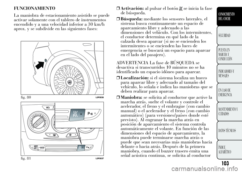 Lancia Ypsilon 2015 Manual de Empleo y Cuidado (in Spanish) FUNCIONAMIENTO
La maniobra de estacionamiento asistido se puede
activar solamente con el tablero de instrumentos
encendido y a una velocidad inferior a 30 km/h
aprox. y se subdivide en las siguientes Lancia Ypsilon 2015 Manual de Empleo y Cuidado (in Spanish) FUNCIONAMIENTO
La maniobra de estacionamiento asistido se puede
activar solamente con el tablero de instrumentos
encendido y a una velocidad inferior a 30 km/h
aprox. y se subdivide en las siguientes