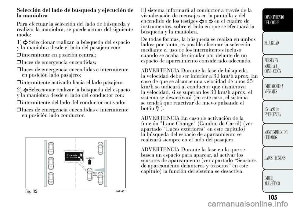 Lancia Ypsilon 2015 Manual de Empleo y Cuidado (in Spanish) Selección del lado de búsqueda y ejecución de
la maniobra
Para efectuar la selección del lado de búsqueda y
realizar la maniobra, se puede actuar del siguiente
modo:
1)
Seleccionar realizar la b Lancia Ypsilon 2015 Manual de Empleo y Cuidado (in Spanish) Selección del lado de búsqueda y ejecución de
la maniobra
Para efectuar la selección del lado de búsqueda y
realizar la maniobra, se puede actuar del siguiente
modo:
1)
Seleccionar realizar la b