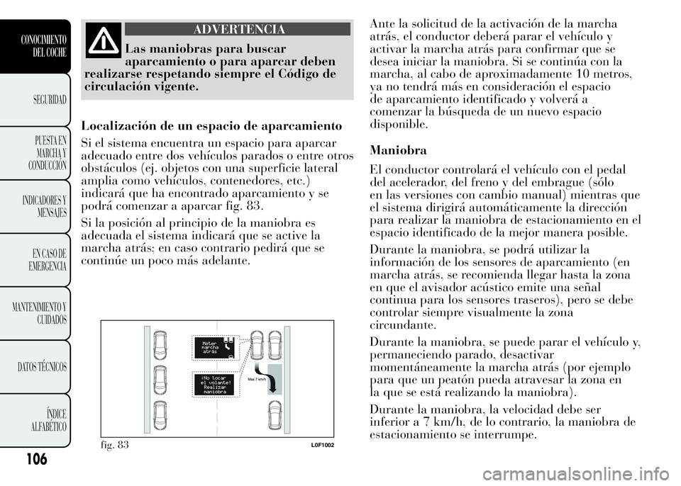 Lancia Ypsilon 2015 Manual de Empleo y Cuidado (in Spanish) ADVERTENCIA
Las maniobras para buscar
aparcamiento o para aparcar deben
realizarse respetando siempre el Código de
circulación vigente.
Localización de un espacio de aparcamiento
Si el sistema encu Lancia Ypsilon 2015 Manual de Empleo y Cuidado (in Spanish) ADVERTENCIA
Las maniobras para buscar
aparcamiento o para aparcar deben
realizarse respetando siempre el Código de
circulación vigente.
Localización de un espacio de aparcamiento
Si el sistema encu
