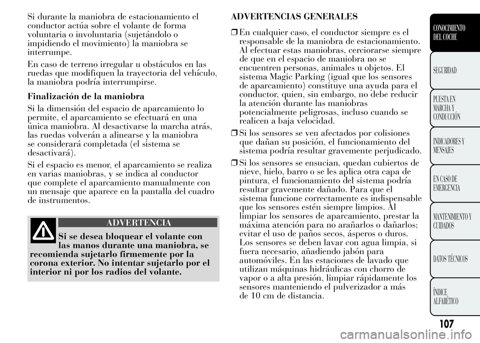 Lancia Ypsilon 2015 Manual de Empleo y Cuidado (in Spanish) Si durante la maniobra de estacionamiento el
conductor actúa sobre el volante de forma
voluntaria o involuntaria (sujetándolo o
impidiendo el movimiento) la maniobra se
interrumpe.
En caso de terren Lancia Ypsilon 2015 Manual de Empleo y Cuidado (in Spanish) Si durante la maniobra de estacionamiento el
conductor actúa sobre el volante de forma
voluntaria o involuntaria (sujetándolo o
impidiendo el movimiento) la maniobra se
interrumpe.
En caso de terren