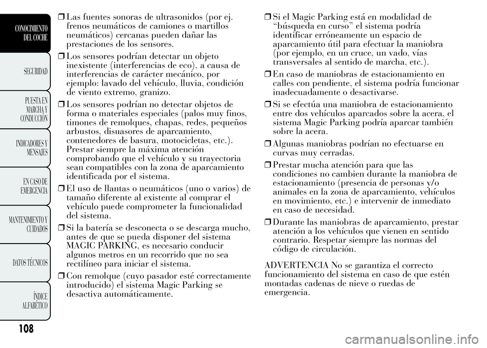 Lancia Ypsilon 2015 Manual de Empleo y Cuidado (in Spanish) ❒Las fuentes sonoras de ultrasonidos (por ej.
frenos neumáticos de camiones o martillos
neumáticos) cercanas pueden dañar las
prestaciones de los sensores.
❒Los sensores podrían detectar un ob Lancia Ypsilon 2015 Manual de Empleo y Cuidado (in Spanish) ❒Las fuentes sonoras de ultrasonidos (por ej.
frenos neumáticos de camiones o martillos
neumáticos) cercanas pueden dañar las
prestaciones de los sensores.
❒Los sensores podrían detectar un ob