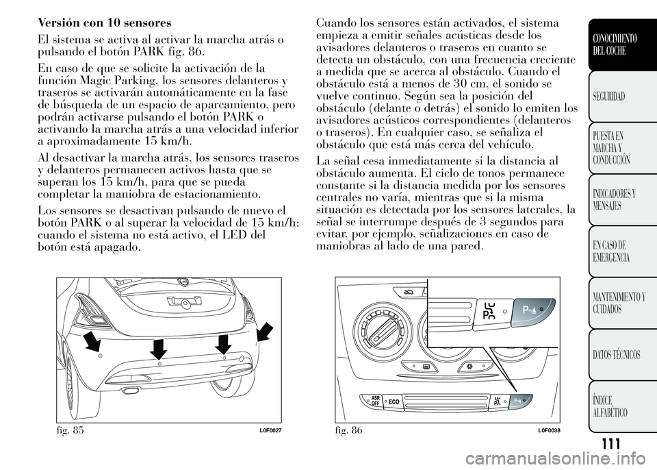 Lancia Ypsilon 2015 Manual de Empleo y Cuidado (in Spanish) Versión con 10 sensores
El sistema se activa al activar la marcha atrás o
pulsando el botón PARK fig. 86.
En caso de que se solicite la activación de la
función Magic Parking, los sensores delant Lancia Ypsilon 2015 Manual de Empleo y Cuidado (in Spanish) Versión con 10 sensores
El sistema se activa al activar la marcha atrás o
pulsando el botón PARK fig. 86.
En caso de que se solicite la activación de la
función Magic Parking, los sensores delant