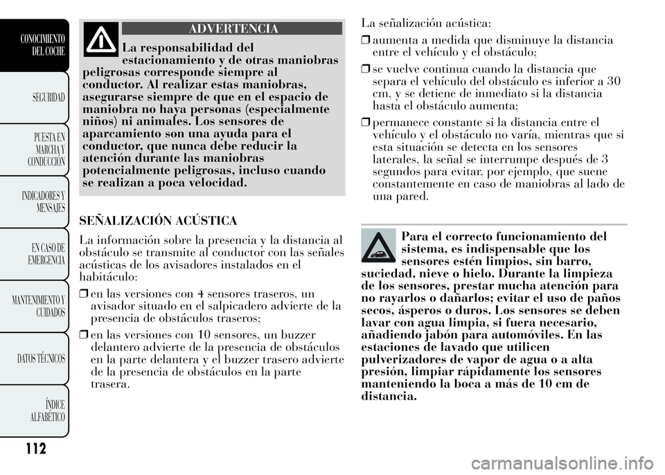 Lancia Ypsilon 2015 Manual de Empleo y Cuidado (in Spanish) ADVERTENCIA
La responsabilidad del
estacionamiento y de otras maniobras
peligrosas corresponde siempre al
conductor. Al realizar estas maniobras,
asegurarse siempre de que en el espacio de
maniobra no Lancia Ypsilon 2015 Manual de Empleo y Cuidado (in Spanish) ADVERTENCIA
La responsabilidad del
estacionamiento y de otras maniobras
peligrosas corresponde siempre al
conductor. Al realizar estas maniobras,
asegurarse siempre de que en el espacio de
maniobra no