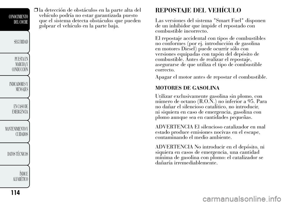 Lancia Ypsilon 2015 Manual de Empleo y Cuidado (in Spanish) ❒la detección de obstáculos en la parte alta del
vehículo podría no estar garantizada puesto
que el sistema detecta obstáculos que pueden
golpear el vehículo en la parte baja.REPOSTAJE DEL VEH Lancia Ypsilon 2015 Manual de Empleo y Cuidado (in Spanish) ❒la detección de obstáculos en la parte alta del
vehículo podría no estar garantizada puesto
que el sistema detecta obstáculos que pueden
golpear el vehículo en la parte baja.REPOSTAJE DEL VEH