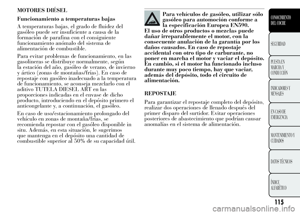 Lancia Ypsilon 2015 Manual de Empleo y Cuidado (in Spanish) MOTORES DIÉSEL
Funcionamiento a temperaturas bajas
A temperaturas bajas, el grado de fluidez del
gasóleo puede ser insuficiente a causa de la
formación de parafina con el consiguiente
funcionamient Lancia Ypsilon 2015 Manual de Empleo y Cuidado (in Spanish) MOTORES DIÉSEL
Funcionamiento a temperaturas bajas
A temperaturas bajas, el grado de fluidez del
gasóleo puede ser insuficiente a causa de la
formación de parafina con el consiguiente
funcionamient