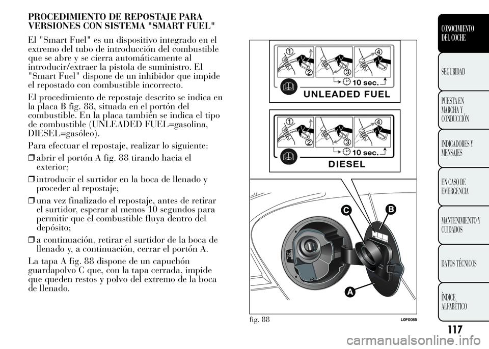 Lancia Ypsilon 2015 Manual de Empleo y Cuidado (in Spanish) PROCEDIMIENTO DE REPOSTAJE PARA
VERSIONES CON SISTEMA "SMART FUEL"
El "Smart Fuel" es un dispositivo integrado en el
extremo del tubo de introducción del combustible
que se abre y se Lancia Ypsilon 2015 Manual de Empleo y Cuidado (in Spanish) PROCEDIMIENTO DE REPOSTAJE PARA
VERSIONES CON SISTEMA "SMART FUEL"
El "Smart Fuel" es un dispositivo integrado en el
extremo del tubo de introducción del combustible
que se abre y se