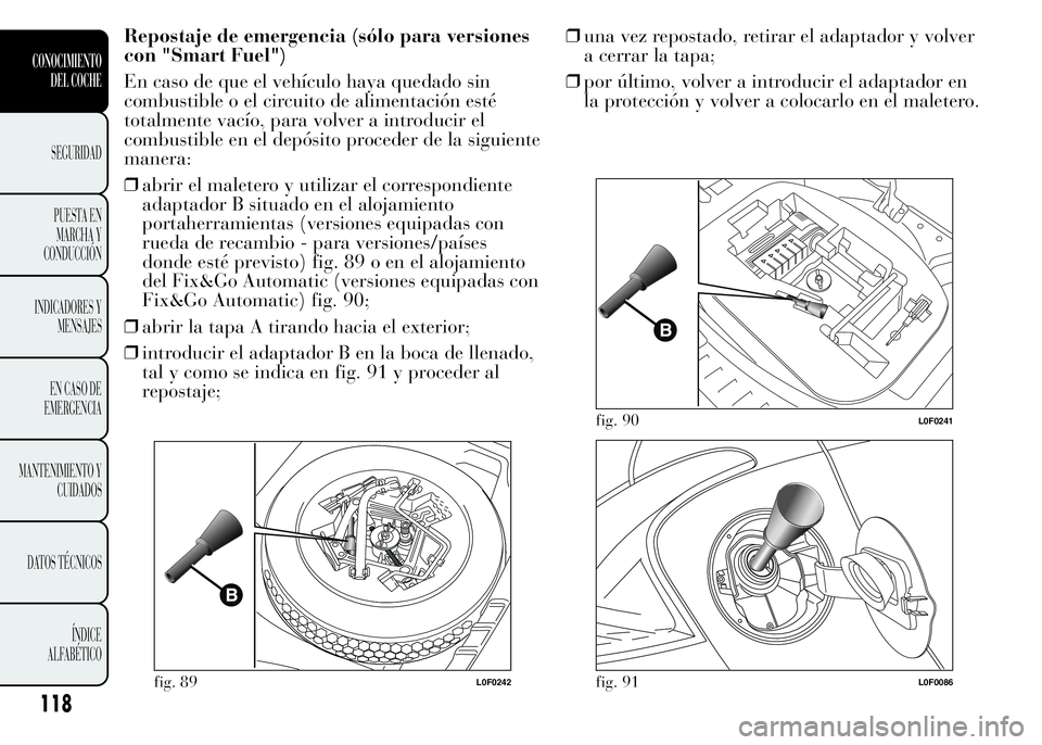 Lancia Ypsilon 2015 Manual de Empleo y Cuidado (in Spanish) Repostaje de emergencia (sólo para versiones
con "Smart Fuel")
En caso de que el vehículo haya quedado sin
combustible o el circuito de alimentación esté
totalmente vacío, para volver a i Lancia Ypsilon 2015 Manual de Empleo y Cuidado (in Spanish) Repostaje de emergencia (sólo para versiones
con "Smart Fuel")
En caso de que el vehículo haya quedado sin
combustible o el circuito de alimentación esté
totalmente vacío, para volver a i