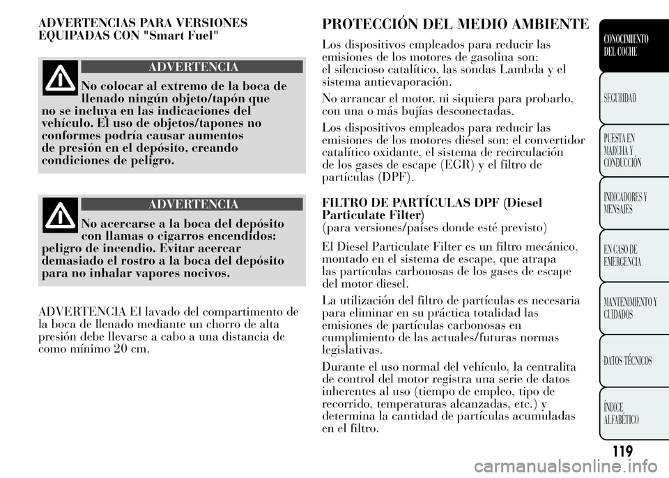 Lancia Ypsilon 2015 Manual de Empleo y Cuidado (in Spanish) ADVERTENCIAS PARA VERSIONES
EQUIPADAS CON "Smart Fuel"
ADVERTENCIA
No colocar al extremo de la boca de
llenado ningún objeto/tapón que
no se incluya en las indicaciones del
vehículo. El uso Lancia Ypsilon 2015 Manual de Empleo y Cuidado (in Spanish) ADVERTENCIAS PARA VERSIONES
EQUIPADAS CON "Smart Fuel"
ADVERTENCIA
No colocar al extremo de la boca de
llenado ningún objeto/tapón que
no se incluya en las indicaciones del
vehículo. El uso