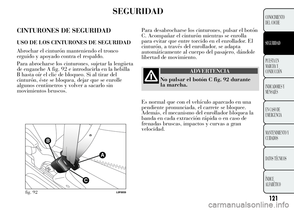 Lancia Ypsilon 2015 Manual de Empleo y Cuidado (in Spanish) SEGURIDAD
CINTURONES DE SEGURIDAD
USO DE LOS CINTURONES DE SEGURIDAD
Abrochar el cinturón manteniendo el tronco
erguido y apoyado contra el respaldo.
Para abrocharse los cinturones, sujetar la lengü Lancia Ypsilon 2015 Manual de Empleo y Cuidado (in Spanish) SEGURIDAD
CINTURONES DE SEGURIDAD
USO DE LOS CINTURONES DE SEGURIDAD
Abrochar el cinturón manteniendo el tronco
erguido y apoyado contra el respaldo.
Para abrocharse los cinturones, sujetar la lengü