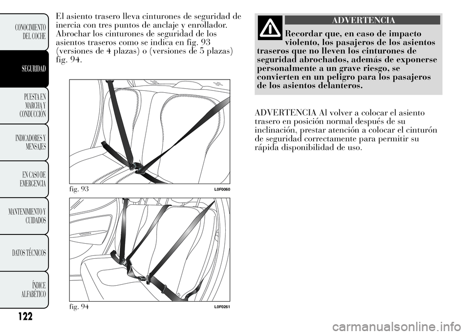 Lancia Ypsilon 2015  Manual de Empleo y Cuidado (in Spanish) El asiento trasero lleva cinturones de seguridad de
inercia con tres puntos de anclaje y enrollador.
Abrochar los cinturones de seguridad de los
asientos traseros como se indica en fig. 93
(versiones 