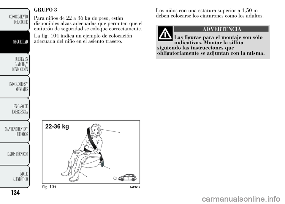Lancia Ypsilon 2015  Manual de Empleo y Cuidado (in Spanish) GRUPO 3
Para niños de 22 a 36 kg de peso, están
disponibles alzas adecuadas que permiten que el
cinturón de seguridad se coloque correctamente.
La fig. 104 indica un ejemplo de colocación
adecuada