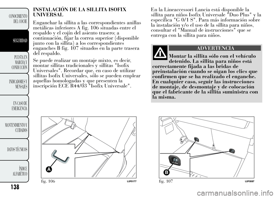 Lancia Ypsilon 2015 Manual de Empleo y Cuidado (in Spanish) INSTALACIÓN DE LA SILLITA ISOFIX
UNIVERSAL
Enganchar la sillita a las correspondientes anillas
metálicas inferiores A fig. 106 situadas entre el
respaldo y el cojín del asiento trasero; a
continuac Lancia Ypsilon 2015 Manual de Empleo y Cuidado (in Spanish) INSTALACIÓN DE LA SILLITA ISOFIX
UNIVERSAL
Enganchar la sillita a las correspondientes anillas
metálicas inferiores A fig. 106 situadas entre el
respaldo y el cojín del asiento trasero; a
continuac