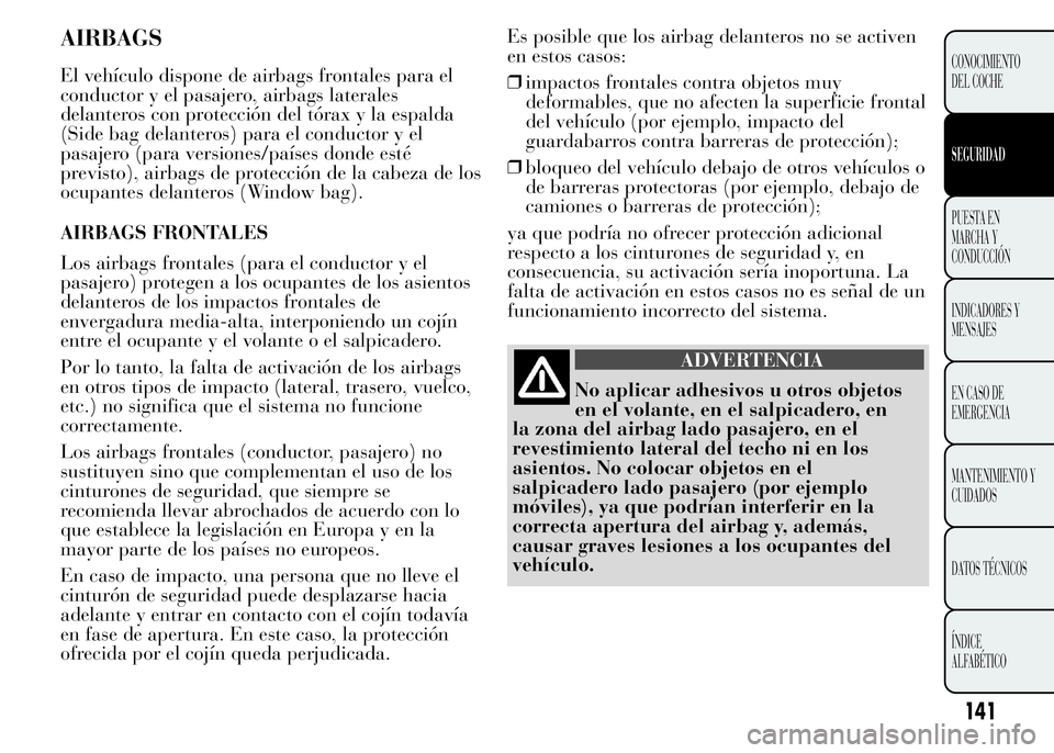 Lancia Ypsilon 2015 Manual de Empleo y Cuidado (in Spanish) AIRBAGS
El vehículo dispone de airbags frontales para el
conductor y el pasajero, airbags laterales
delanteros con protección del tórax y la espalda
(Side bag delanteros) para el conductor y el
pas Lancia Ypsilon 2015 Manual de Empleo y Cuidado (in Spanish) AIRBAGS
El vehículo dispone de airbags frontales para el
conductor y el pasajero, airbags laterales
delanteros con protección del tórax y la espalda
(Side bag delanteros) para el conductor y el
pas