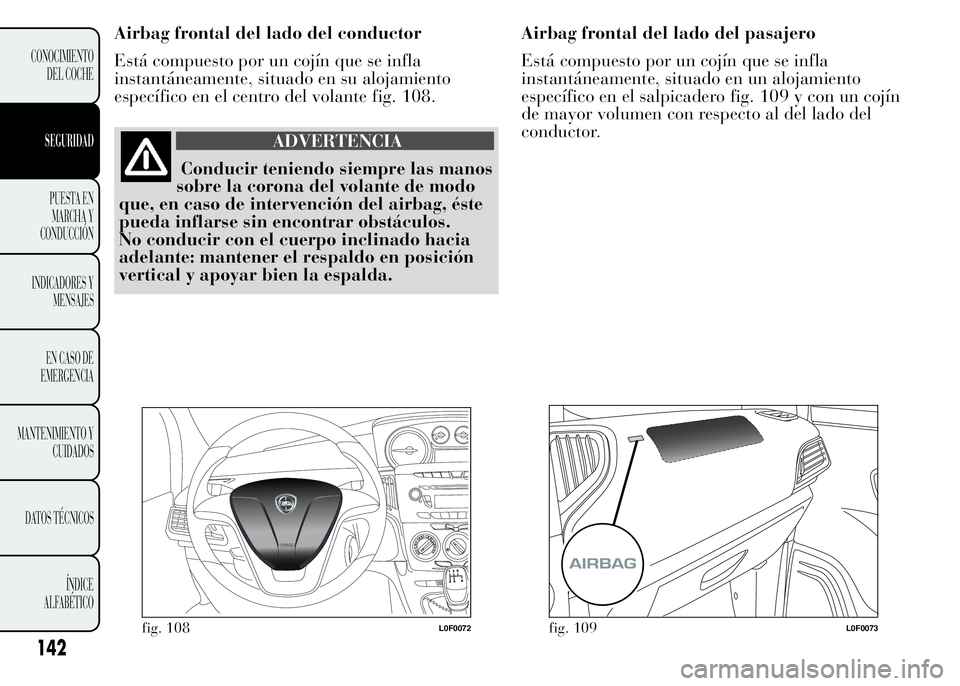 Lancia Ypsilon 2015  Manual de Empleo y Cuidado (in Spanish) Airbag frontal del lado del conductor
Está compuesto por un cojín que se infla
instantáneamente, situado en su alojamiento
específico en el centro del volante fig. 108.
ADVERTENCIA
Conducir tenien