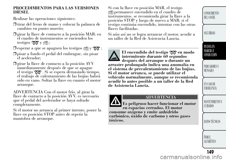 Lancia Ypsilon 2015 Manual de Empleo y Cuidado (in Spanish) Si con la llave en posición MAR, el testigo
permanece encendido en el cuadro de
instrumentos, se recomienda girar la llave a la
posición STOP y luego de nuevo a MAR; si el
testigo continúa encendid Lancia Ypsilon 2015 Manual de Empleo y Cuidado (in Spanish) Si con la llave en posición MAR, el testigo
permanece encendido en el cuadro de
instrumentos, se recomienda girar la llave a la
posición STOP y luego de nuevo a MAR; si el
testigo continúa encendid