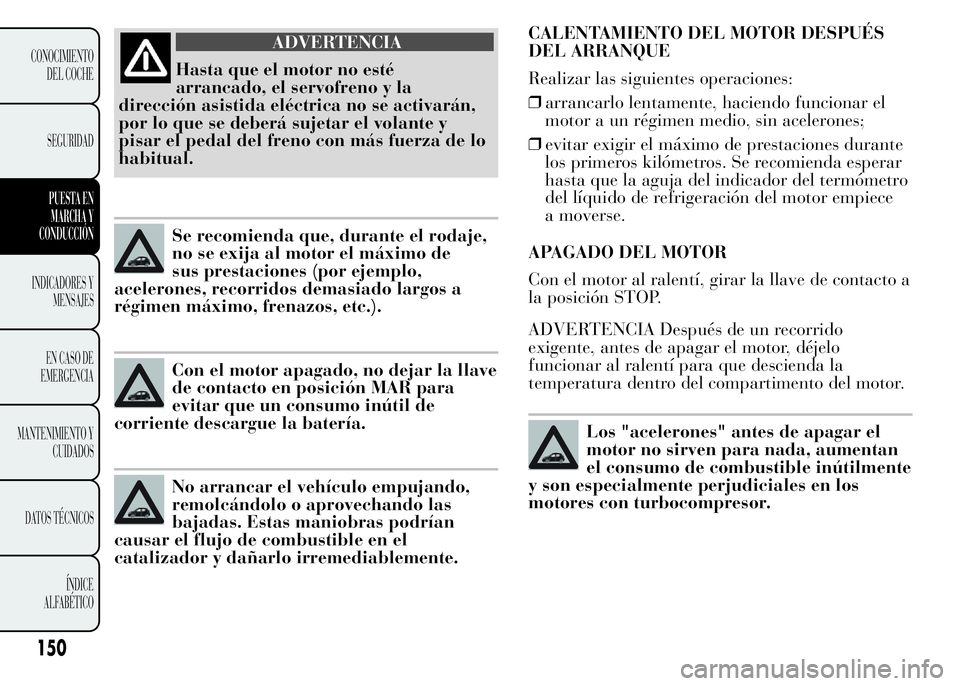 Lancia Ypsilon 2015 Manual de Empleo y Cuidado (in Spanish) CALENTAMIENTO DEL MOTOR DESPUÉS
DEL ARRANQUE
Realizar las siguientes operaciones:
❒arrancarlo lentamente, haciendo funcionar el
motor a un régimen medio, sin acelerones;
❒evitar exigir el máxim Lancia Ypsilon 2015 Manual de Empleo y Cuidado (in Spanish) CALENTAMIENTO DEL MOTOR DESPUÉS
DEL ARRANQUE
Realizar las siguientes operaciones:
❒arrancarlo lentamente, haciendo funcionar el
motor a un régimen medio, sin acelerones;
❒evitar exigir el máxim