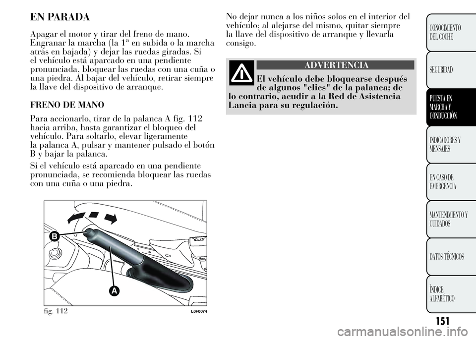 Lancia Ypsilon 2015 Manual de Empleo y Cuidado (in Spanish) No dejar nunca a los niños solos en el interior del
vehículo; al alejarse del mismo, quitar siempre
la llave del dispositivo de arranque y llevarla
consigo.
ADVERTENCIA
El vehículo debe bloquearse Lancia Ypsilon 2015 Manual de Empleo y Cuidado (in Spanish) No dejar nunca a los niños solos en el interior del
vehículo; al alejarse del mismo, quitar siempre
la llave del dispositivo de arranque y llevarla
consigo.
ADVERTENCIA
El vehículo debe bloquearse