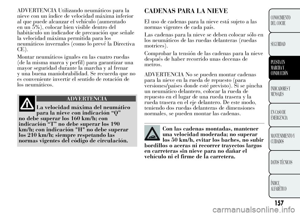 Lancia Ypsilon 2015 Manual de Empleo y Cuidado (in Spanish) ADVERTENCIA Utilizando neumáticos para la
nieve con un índice de velocidad máxima inferior
al que puede alcanzar el vehículo (aumentado
en un 5%), colocar bien visible dentro del
habitáculo un in Lancia Ypsilon 2015 Manual de Empleo y Cuidado (in Spanish) ADVERTENCIA Utilizando neumáticos para la
nieve con un índice de velocidad máxima inferior
al que puede alcanzar el vehículo (aumentado
en un 5%), colocar bien visible dentro del
habitáculo un in