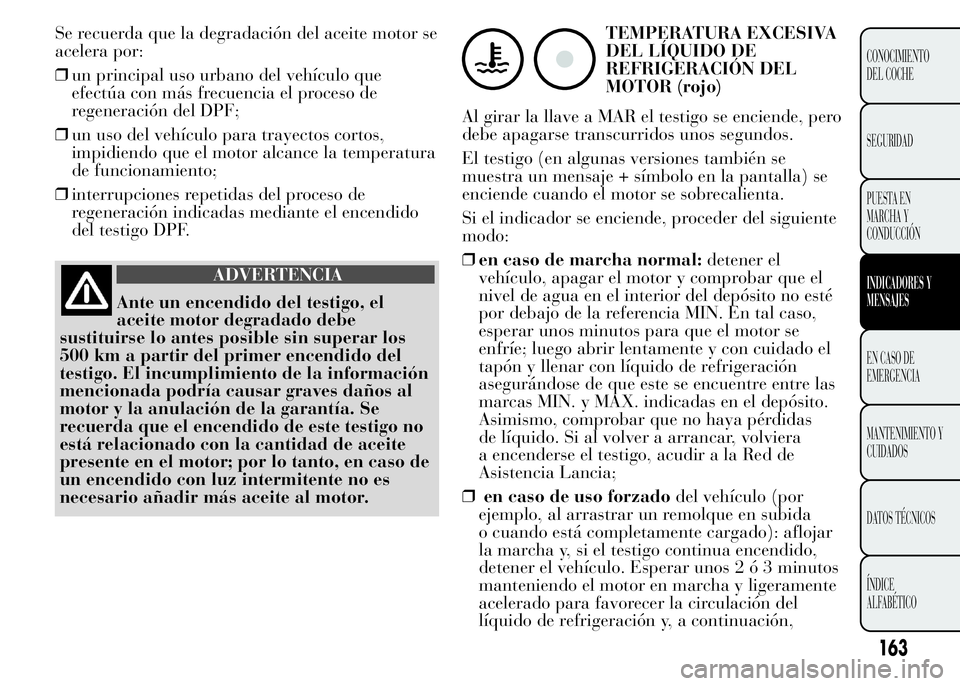 Lancia Ypsilon 2015 Manual de Empleo y Cuidado (in Spanish) Se recuerda que la degradación del aceite motor se
acelera por:
❒un principal uso urbano del vehículo que
efectúa con más frecuencia el proceso de
regeneración del DPF;
❒un uso del vehículo Lancia Ypsilon 2015 Manual de Empleo y Cuidado (in Spanish) Se recuerda que la degradación del aceite motor se
acelera por:
❒un principal uso urbano del vehículo que
efectúa con más frecuencia el proceso de
regeneración del DPF;
❒un uso del vehículo