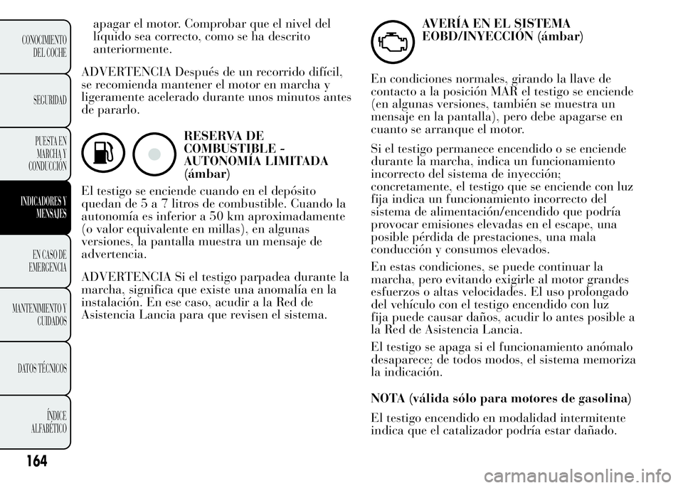 Lancia Ypsilon 2015 Manual de Empleo y Cuidado (in Spanish) apagar el motor. Comprobar que el nivel del
líquido sea correcto, como se ha descrito
anteriormente.
ADVERTENCIA Después de un recorrido difícil,
se recomienda mantener el motor en marcha y
ligeram Lancia Ypsilon 2015 Manual de Empleo y Cuidado (in Spanish) apagar el motor. Comprobar que el nivel del
líquido sea correcto, como se ha descrito
anteriormente.
ADVERTENCIA Después de un recorrido difícil,
se recomienda mantener el motor en marcha y
ligeram