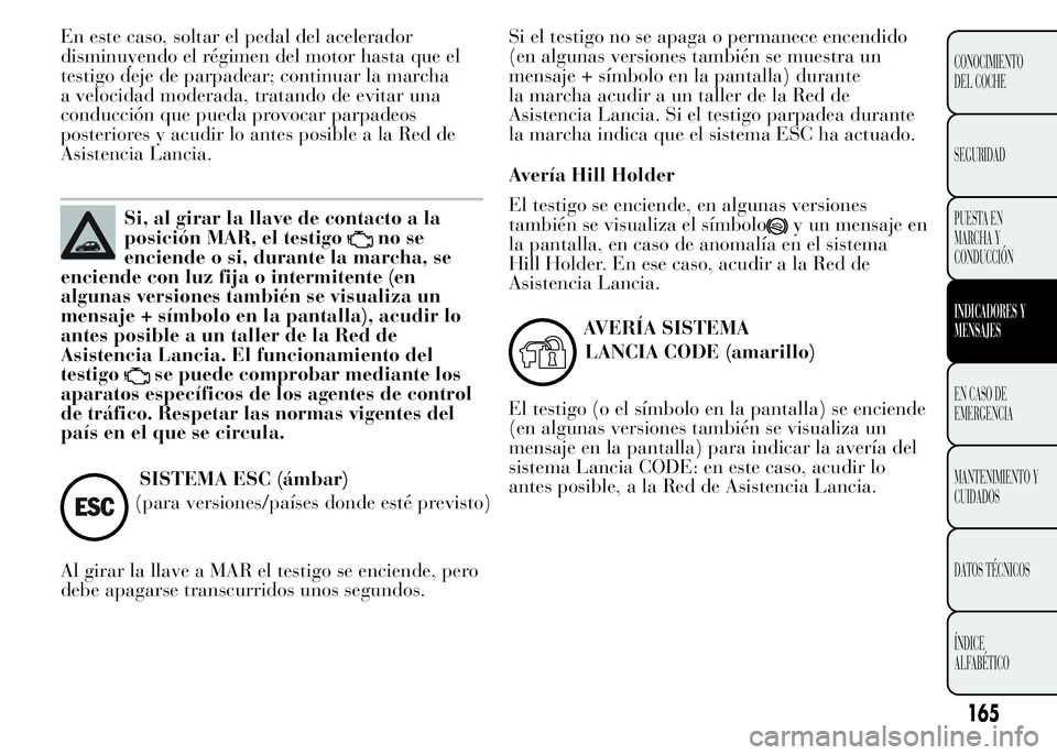 Lancia Ypsilon 2015 Manual de Empleo y Cuidado (in Spanish) En este caso, soltar el pedal del acelerador
disminuyendo el régimen del motor hasta que el
testigo deje de parpadear; continuar la marcha
a velocidad moderada, tratando de evitar una
conducción que Lancia Ypsilon 2015 Manual de Empleo y Cuidado (in Spanish) En este caso, soltar el pedal del acelerador
disminuyendo el régimen del motor hasta que el
testigo deje de parpadear; continuar la marcha
a velocidad moderada, tratando de evitar una
conducción que