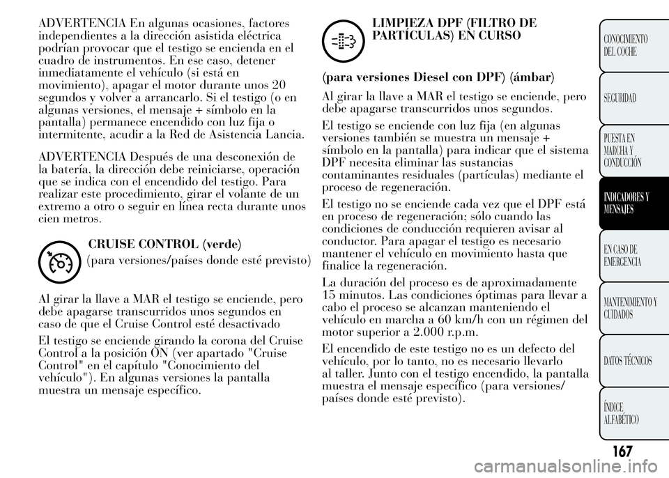 Lancia Ypsilon 2015 Manual de Empleo y Cuidado (in Spanish) ADVERTENCIA En algunas ocasiones, factores
independientes a la dirección asistida eléctrica
podrían provocar que el testigo se encienda en el
cuadro de instrumentos. En ese caso, detener
inmediatam Lancia Ypsilon 2015 Manual de Empleo y Cuidado (in Spanish) ADVERTENCIA En algunas ocasiones, factores
independientes a la dirección asistida eléctrica
podrían provocar que el testigo se encienda en el
cuadro de instrumentos. En ese caso, detener
inmediatam
