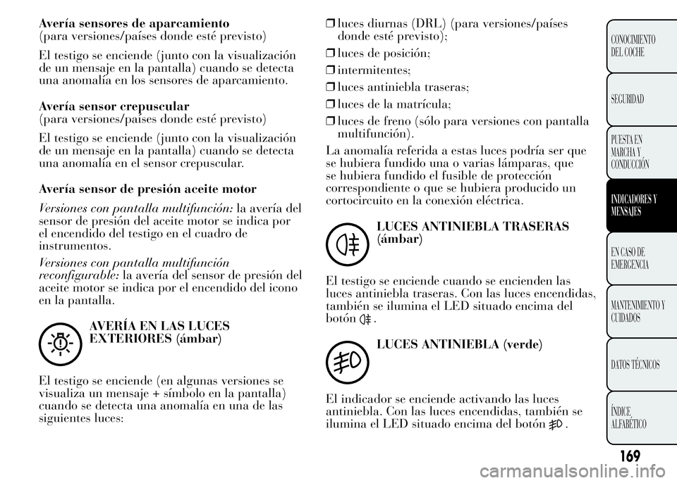 Lancia Ypsilon 2015 Manual de Empleo y Cuidado (in Spanish) Avería sensores de aparcamiento
(para versiones/países donde esté previsto)
El testigo se enciende (junto con la visualización
de un mensaje en la pantalla) cuando se detecta
una anomalía en los Lancia Ypsilon 2015 Manual de Empleo y Cuidado (in Spanish) Avería sensores de aparcamiento
(para versiones/países donde esté previsto)
El testigo se enciende (junto con la visualización
de un mensaje en la pantalla) cuando se detecta
una anomalía en los