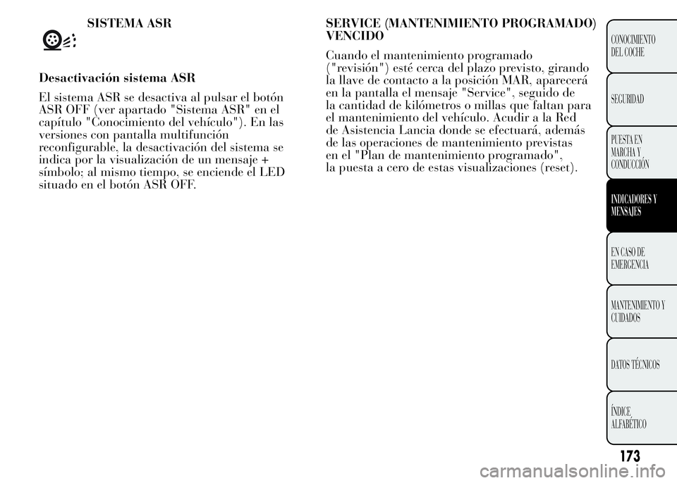 Lancia Ypsilon 2015 Manual de Empleo y Cuidado (in Spanish) SISTEMA ASR
Desactivación sistema ASR
El sistema ASR se desactiva al pulsar el botón
ASR OFF (ver apartado "Sistema ASR" en el
capítulo "Conocimiento del vehículo"). En las
version Lancia Ypsilon 2015 Manual de Empleo y Cuidado (in Spanish) SISTEMA ASR
Desactivación sistema ASR
El sistema ASR se desactiva al pulsar el botón
ASR OFF (ver apartado "Sistema ASR" en el
capítulo "Conocimiento del vehículo"). En las
version