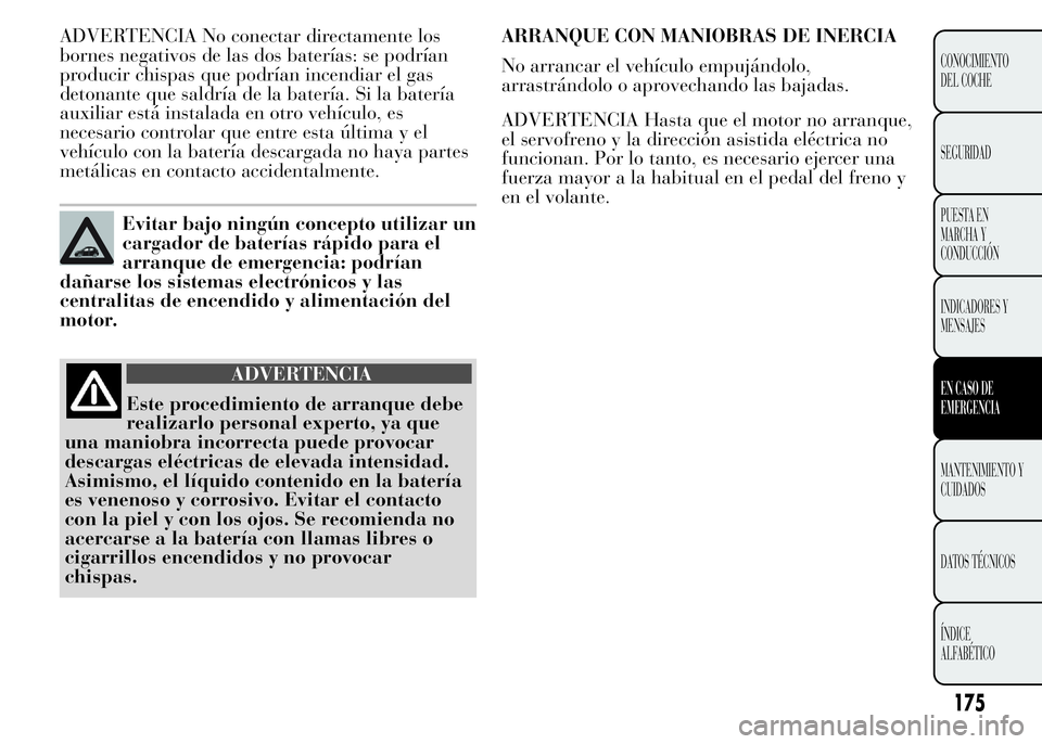 Lancia Ypsilon 2015 Manual de Empleo y Cuidado (in Spanish) ADVERTENCIA No conectar directamente los
bornes negativos de las dos baterías: se podrían
producir chispas que podrían incendiar el gas
detonante que saldría de la batería. Si la batería
auxilia Lancia Ypsilon 2015 Manual de Empleo y Cuidado (in Spanish) ADVERTENCIA No conectar directamente los
bornes negativos de las dos baterías: se podrían
producir chispas que podrían incendiar el gas
detonante que saldría de la batería. Si la batería
auxilia