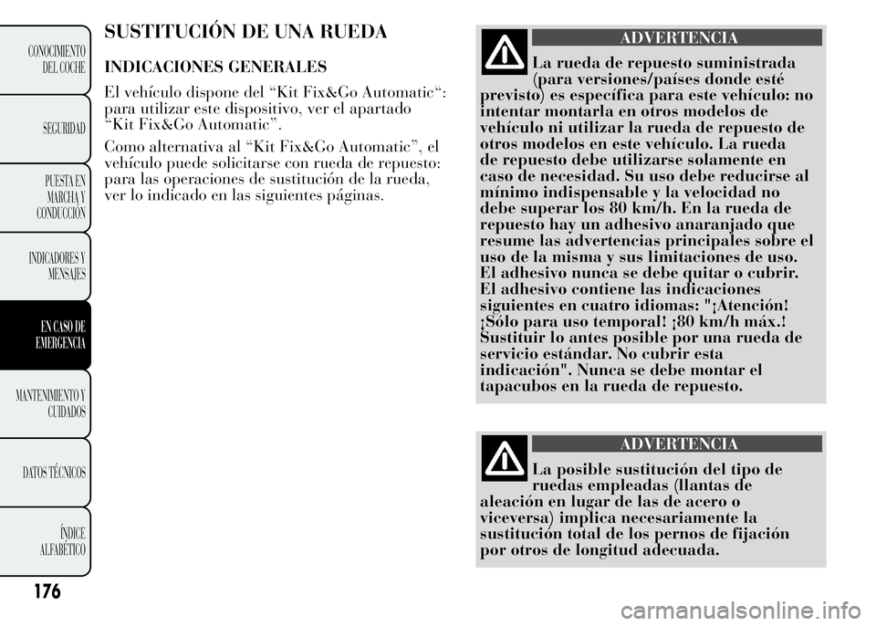 Lancia Ypsilon 2015 Manual de Empleo y Cuidado (in Spanish) SUSTITUCIÓN DE UNA RUEDA
INDICACIONES GENERALES
El vehículo dispone del “Kit Fix&Go Automatic“:
para utilizar este dispositivo, ver el apartado
“Kit Fix&Go Automatic”.
Como alternativa al Lancia Ypsilon 2015 Manual de Empleo y Cuidado (in Spanish) SUSTITUCIÓN DE UNA RUEDA
INDICACIONES GENERALES
El vehículo dispone del “Kit Fix&Go Automatic“:
para utilizar este dispositivo, ver el apartado
“Kit Fix&Go Automatic”.
Como alternativa al