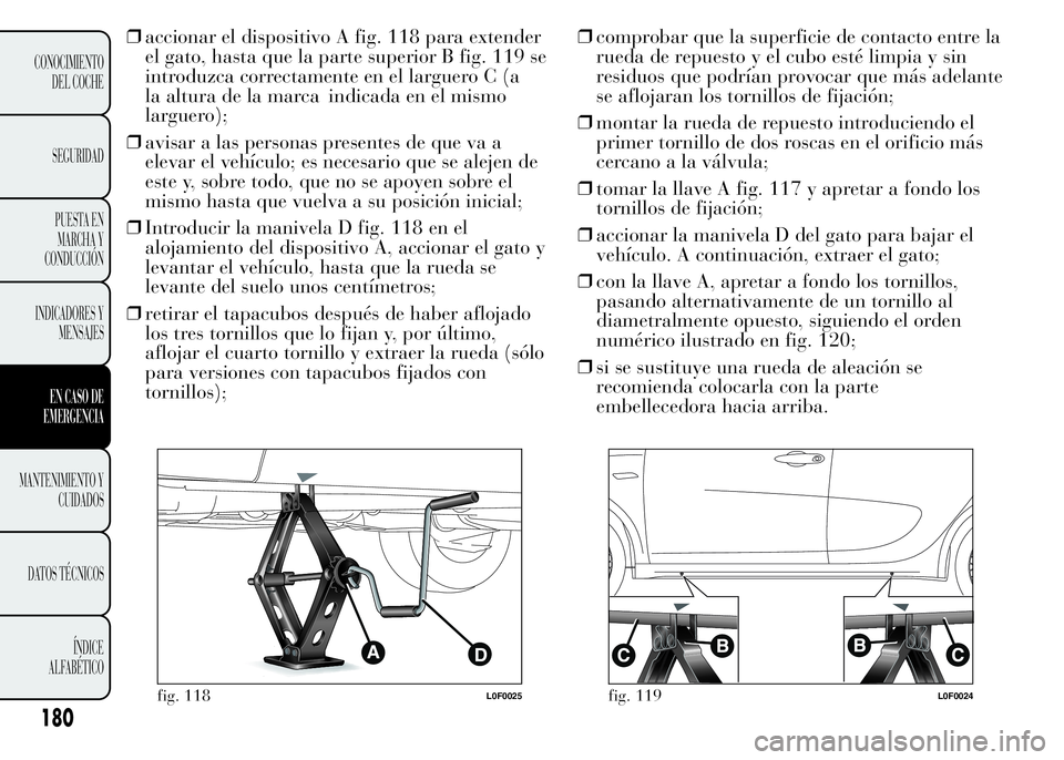 Lancia Ypsilon 2015 Manual de Empleo y Cuidado (in Spanish) ❒accionar el dispositivo A fig. 118 para extender
el gato, hasta que la parte superior B fig. 119 se
introduzca correctamente en el larguero C (a
la altura de la marca indicada en el mismo
larguero) Lancia Ypsilon 2015 Manual de Empleo y Cuidado (in Spanish) ❒accionar el dispositivo A fig. 118 para extender
el gato, hasta que la parte superior B fig. 119 se
introduzca correctamente en el larguero C (a
la altura de la marca indicada en el mismo
larguero)