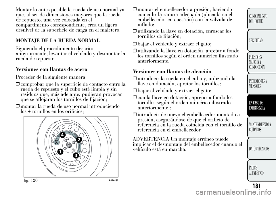 Lancia Ypsilon 2015 Manual de Empleo y Cuidado (in Spanish) Montar lo antes posible la rueda de uso normal ya
que, al ser de dimensiones mayores que la rueda
de repuesto, una vez colocada en el
compartimento correspondiente, crea un ligero
desnivel de la super Lancia Ypsilon 2015 Manual de Empleo y Cuidado (in Spanish) Montar lo antes posible la rueda de uso normal ya
que, al ser de dimensiones mayores que la rueda
de repuesto, una vez colocada en el
compartimento correspondiente, crea un ligero
desnivel de la super