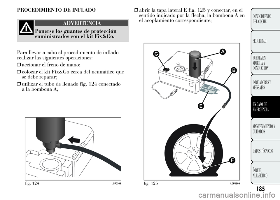 Lancia Ypsilon 2015  Manual de Empleo y Cuidado (in Spanish) 185
CONOCIMIENTO
DEL COCHE
SEGURIDAD
PUESTA EN
MARCHA Y
CONDUCCIÓN
INDICADORES Y
MENSAJES
EN CASO DE
EMERGENCIA
MANTENIMIENTO Y
CUIDADOS
DATOS TÉCNICOS
ÍNDICE
ALFABÉTICO
PROCEDIMIENTO DE INFLADO
A