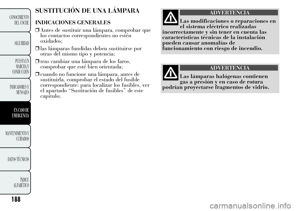 Lancia Ypsilon 2015 Manual de Empleo y Cuidado (in Spanish) SUSTITUCIÓN DE UNA LÁMPARA
INDICACIONES GENERALES
❒Antes de sustituir una lámpara, comprobar que
los contactos correspondientes no estén
oxidados;
❒las lámparas fundidas deben sustituirse por Lancia Ypsilon 2015 Manual de Empleo y Cuidado (in Spanish) SUSTITUCIÓN DE UNA LÁMPARA
INDICACIONES GENERALES
❒Antes de sustituir una lámpara, comprobar que
los contactos correspondientes no estén
oxidados;
❒las lámparas fundidas deben sustituirse por