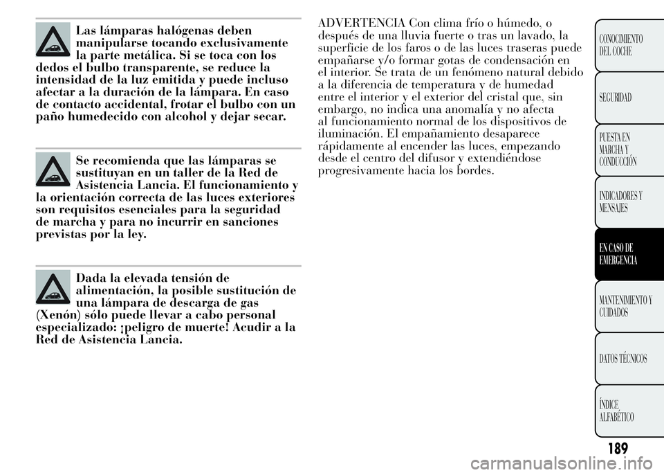 Lancia Ypsilon 2015 Manual de Empleo y Cuidado (in Spanish) ADVERTENCIA Con clima frío o húmedo, o
después de una lluvia fuerte o tras un lavado, la
superficie de los faros o de las luces traseras puede
empañarse y/o formar gotas de condensación en
el int Lancia Ypsilon 2015 Manual de Empleo y Cuidado (in Spanish) ADVERTENCIA Con clima frío o húmedo, o
después de una lluvia fuerte o tras un lavado, la
superficie de los faros o de las luces traseras puede
empañarse y/o formar gotas de condensación en
el int