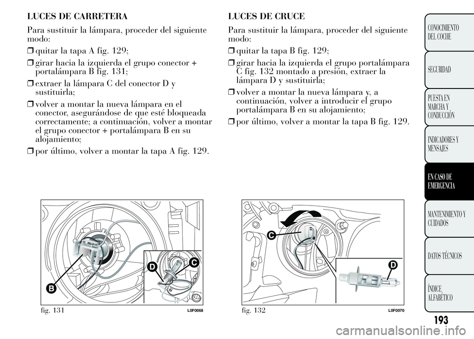 Lancia Ypsilon 2015 Manual de Empleo y Cuidado (in Spanish) LUCES DE CARRETERA
Para sustituir la lámpara, proceder del siguiente
modo:
❒quitar la tapa A fig. 129;
❒girar hacia la izquierda el grupo conector +
portalámpara B fig. 131;
❒extraer la lámpa Lancia Ypsilon 2015 Manual de Empleo y Cuidado (in Spanish) LUCES DE CARRETERA
Para sustituir la lámpara, proceder del siguiente
modo:
❒quitar la tapa A fig. 129;
❒girar hacia la izquierda el grupo conector +
portalámpara B fig. 131;
❒extraer la lámpa