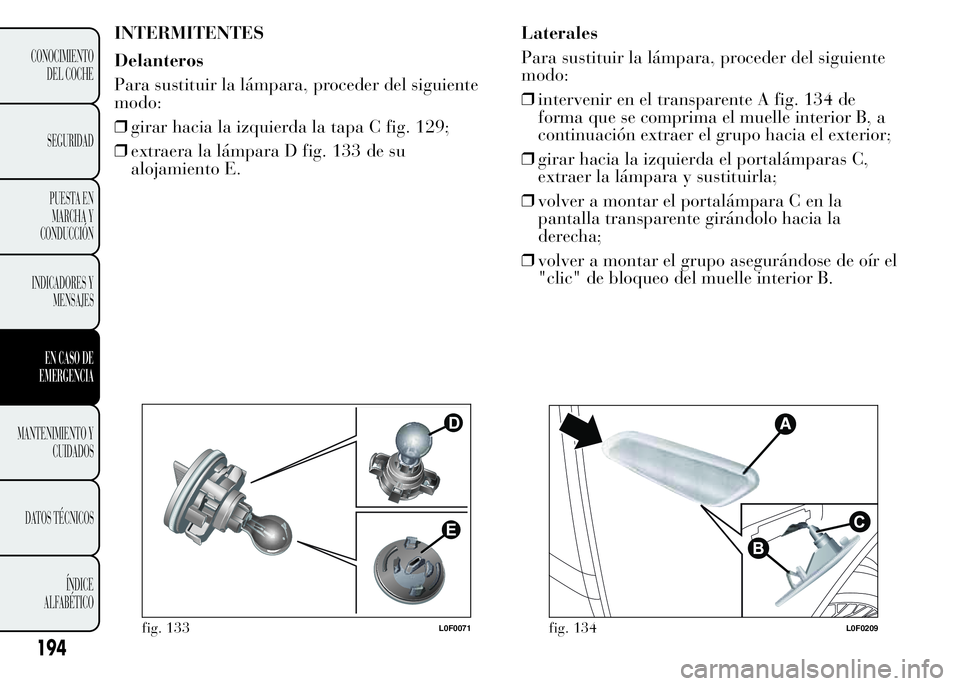Lancia Ypsilon 2015  Manual de Empleo y Cuidado (in Spanish) INTERMITENTES
Delanteros
Para sustituir la lámpara, proceder del siguiente
modo:
❒girar hacia la izquierda la tapa C fig. 129;
❒extraera la lámpara D fig. 133 de su
alojamiento E.Laterales
Para 